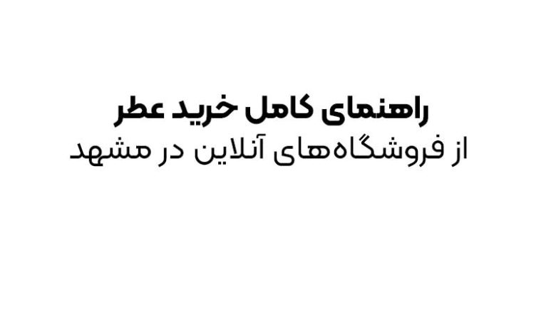 راهنمای کامل خرید عطر از فروشگاه‌های آنلاین در مشهد